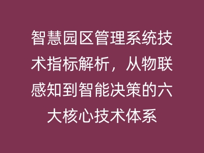智慧園區(qū)管理系統(tǒng)技術(shù)指標(biāo)解析，從物聯(lián)感知到智能決策的六大核心技術(shù)體系 
